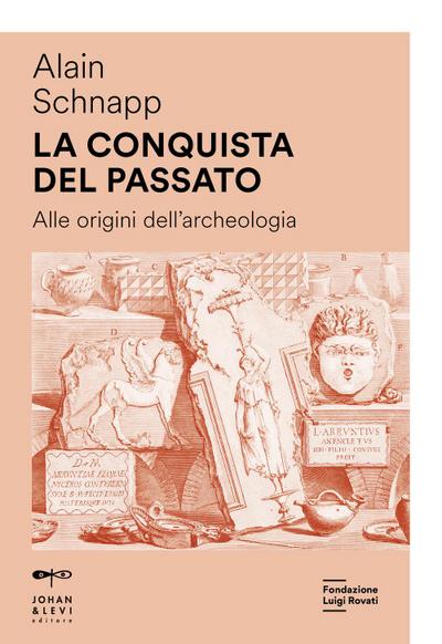 La conquista del passato. Alle origini dell’archeologia