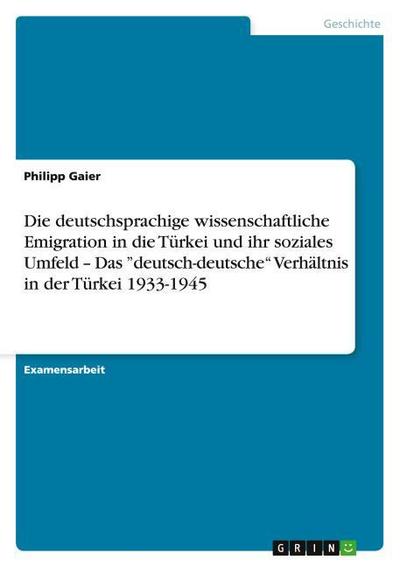 Die deutschsprachige wissenschaftliche Emigration in die Türkei und ihr soziales Umfeld - Das "deutsch-deutsche" Verhältnis in der Türkei 1933-1945