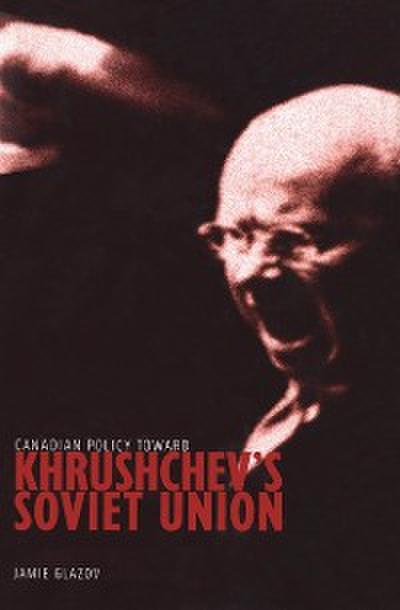 Canadian Policy toward Khrushchev’s Soviet Union