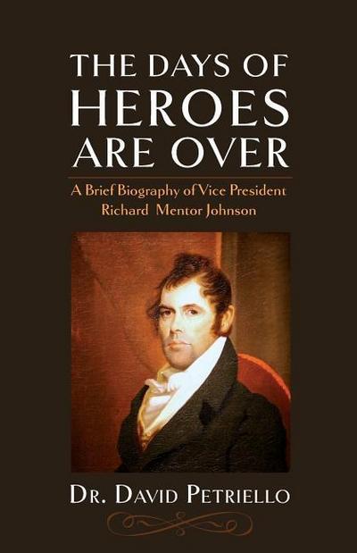 The Days of Heroes Are Over: A Brief Biography of Vice President Richard Mentor Johnson