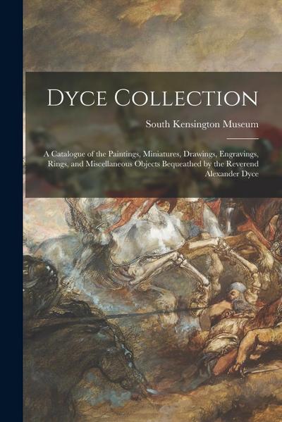 Dyce Collection: a Catalogue of the Paintings, Miniatures, Drawings, Engravings, Rings, and Miscellaneous Objects Bequeathed by the Rev