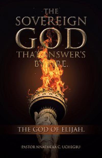 The Sovereign God That Answer’s by Fire.