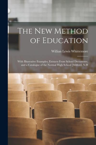 The new Method of Education: With Illustrative Examples, Extracts From School Documents, and a Catalogue of the Normal High School [Milford, N.H