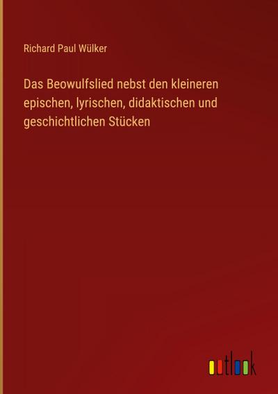 Das Beowulfslied nebst den kleineren epischen, lyrischen, didaktischen und geschichtlichen Stücken