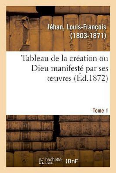 Tableau de la Création Ou Dieu Manifesté Par Ses Oeuvres. Tome 1