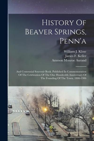 History Of Beaver Springs, Penn’a: And Centennial Souvenir Book. Published In Commemoration Of The Celebration Of The One Hundredth Anniversary Of The