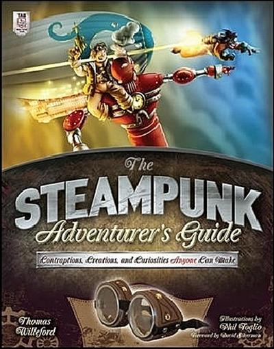 The Steampunk Adventurer’s Guide: Contraptions, Creations, and Curiosities Anyone Can Make