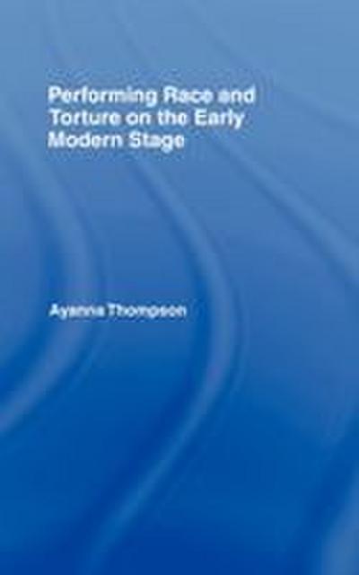 Performing Race and Torture on the Early Modern Stage
