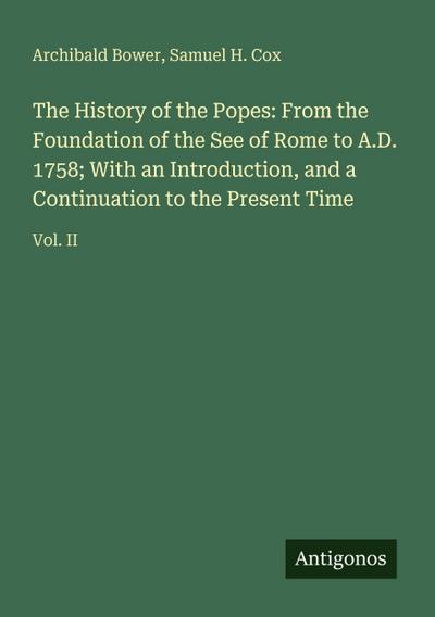 The History of the Popes: From the Foundation of the See of Rome to A.D. 1758; With an Introduction, and a Continuation to the Present Time
