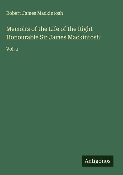 Memoirs of the Life of the Right Honourable Sir James Mackintosh