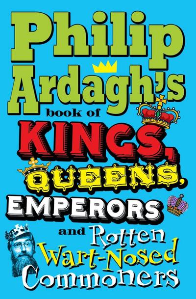 Philip Ardagh’s Book of Kings, Queens, Emperors and Rotten Wart-Nosed Commoners