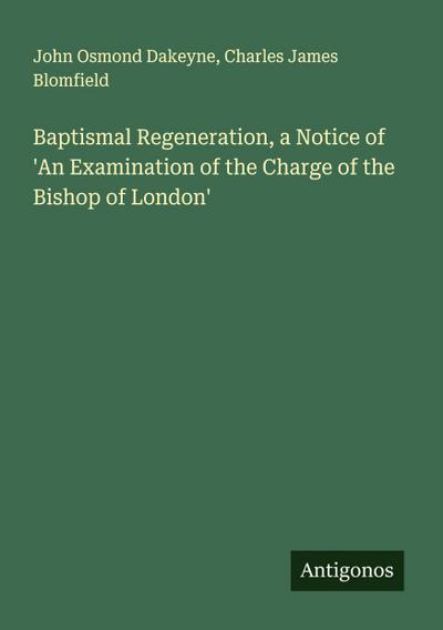 Baptismal Regeneration, a Notice of ’An Examination of the Charge of the Bishop of London’