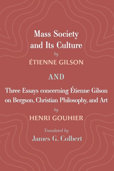 Mass Society and Its Culture, and Three Essays concerning Etienne Gilson on Bergson, Christian Philosophy, and Art
