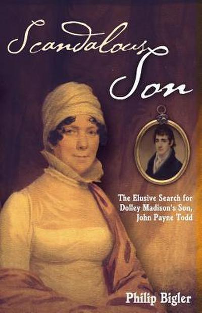 Scandalous Son: The Elusive Search for Dolley Madison’s Son, John Payne Todd