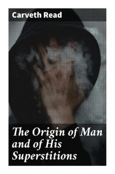 The Origin of Man and of His Superstitions