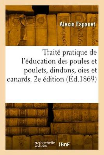 Traité pratique de l’éducation des poules et poulets, dindons, oies et canards. 2e édition