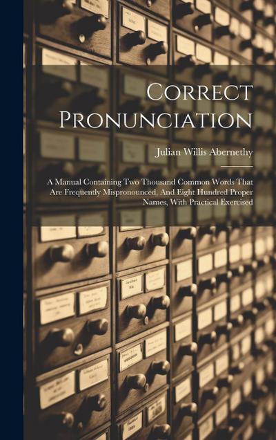 Correct Pronunciation: A Manual Containing Two Thousand Common Words That Are Frequently Mispronounced, And Eight Hundred Proper Names, With