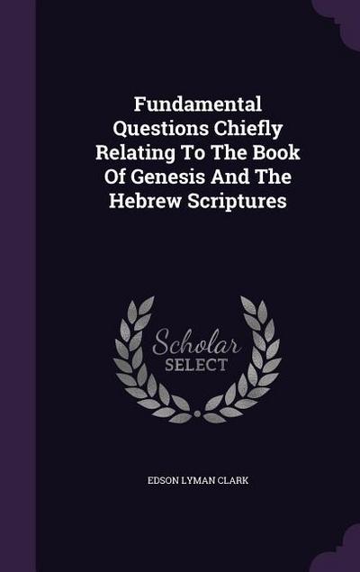 Fundamental Questions Chiefly Relating To The Book Of Genesis And The Hebrew Scriptures