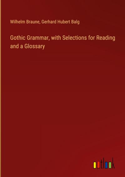 Gothic Grammar, with Selections for Reading and a Glossary