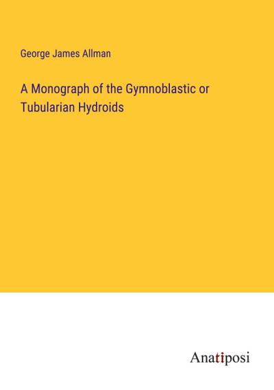 A Monograph of the Gymnoblastic or Tubularian Hydroids