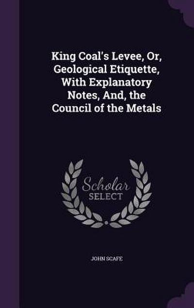 King Coal’s Levee, Or, Geological Etiquette, With Explanatory Notes, And, the Council of the Metals