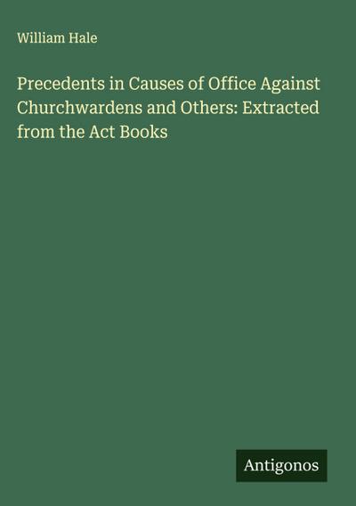 Precedents in Causes of Office Against Churchwardens and Others: Extracted from the Act Books
