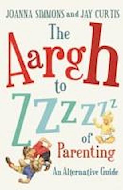 The Aargh to Zzzz of Parenting: An Alternative Guide