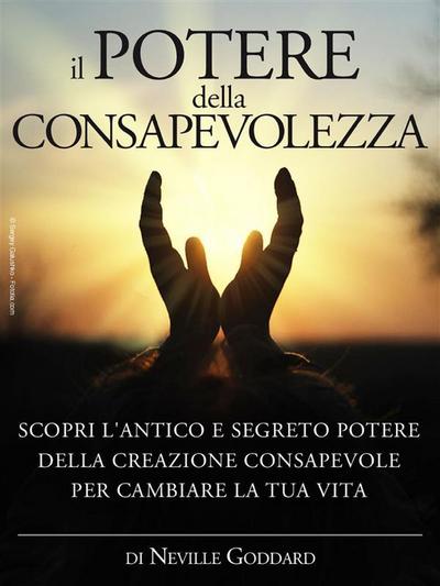 Il potere della consapevolezza - scopri l’antico e segreto potere della creazione consapevole per cambiare la tua vita
