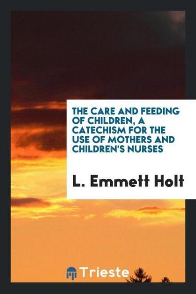 The care and feeding of children, a catechism for the use of mothers and children’s nurses