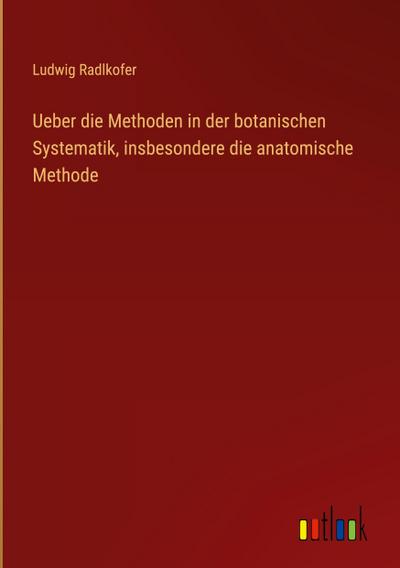 Ueber die Methoden in der botanischen Systematik, insbesondere die anatomische Methode