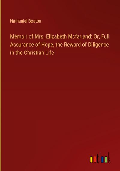 Memoir of Mrs. Elizabeth Mcfarland: Or, Full Assurance of Hope, the Reward of Diligence in the Christian Life