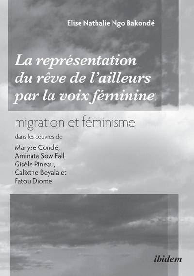 La représentation du rêve de l’ailleurs par la voix féminine migration et féminisme dans les ¿uvres  de Maryse Condé, Aminata Sow Fall, Gisèle Pineau, Calixthe Beyala et Fatou Diome.