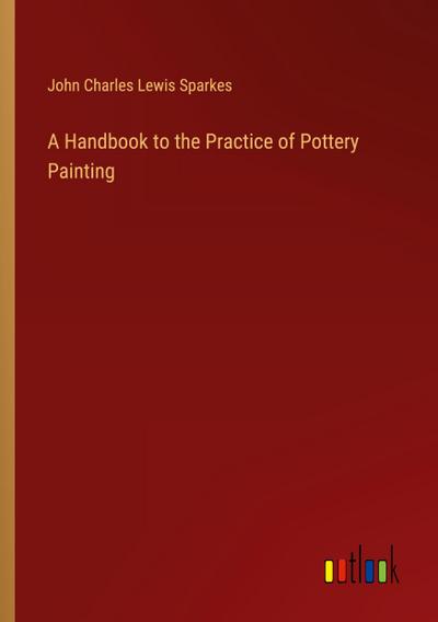 A Handbook to the Practice of Pottery Painting