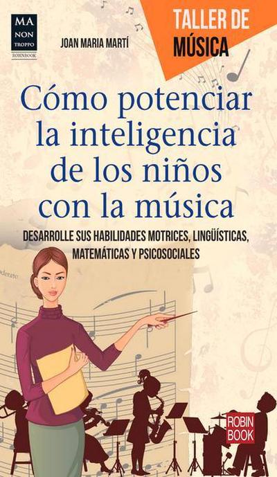 Cómo Potenciar La Inteligencia de Los Niños Con La Música: Desarrolle Sus Habilidades Motrices, Lingüísticas, Matemáticas Y Psicosociales