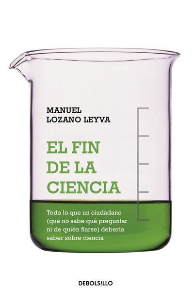 El fin de la ciencia : todo lo que un ciudadano debe saber sobre ciencia y no sabe cómo preguntar ni de quién fiarse