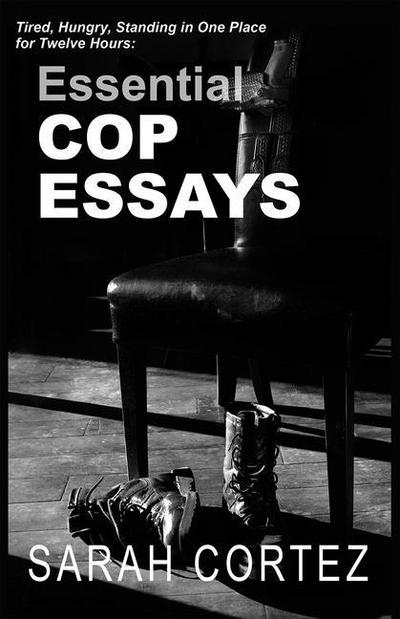 Tired, Hungry, and Standing in One Place for Twelve Hours: Essential Cop Essays: Essential Cop Essays