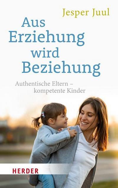 Aus Erziehung wird Beziehung: Authentische Eltern – kompetente Kinder (HERDER spektrum)