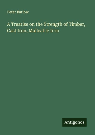 A Treatise on the Strength of Timber, Cast Iron, Malleable Iron