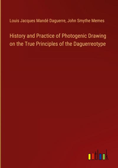 History and Practice of Photogenic Drawing on the True Principles of the Daguerreotype