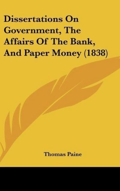 Dissertations On Government, The Affairs Of The Bank, And Paper Money (1838) - Thomas Paine