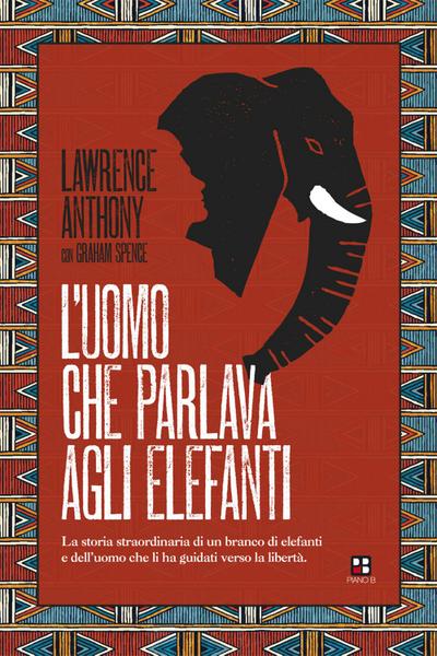 L’ uomo che parlava agli elefanti. La storia straordinaria di un branco di elefanti e dell’uomo che li ha guidati verso la libertà