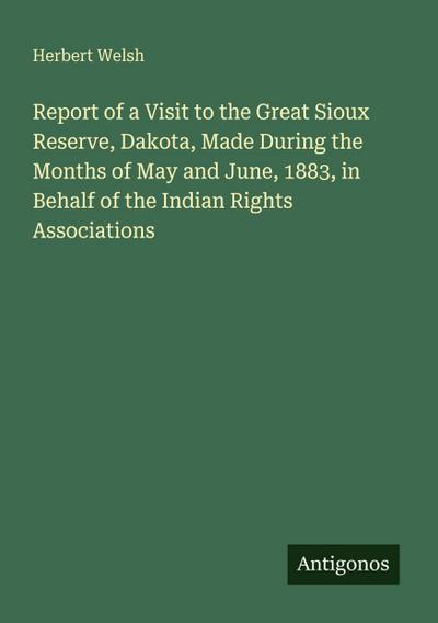 Report of a Visit to the Great Sioux Reserve, Dakota, Made During the Months of May and June, 1883, in Behalf of the Indian Rights Associations