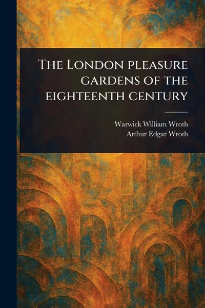 The London Pleasure Gardens of the Eighteenth Century