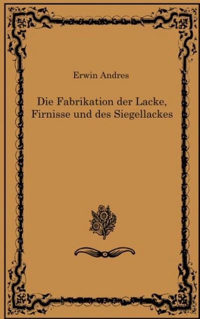 Die Fabrikation der Lacke, Firnisse und des Siegellackes