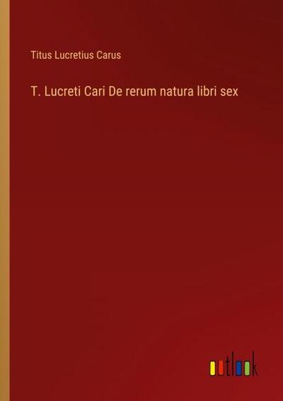 T. Lucreti Cari De rerum natura libri sex