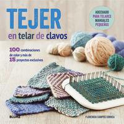 Tejer en telar de clavos : 100 combinaciones de color y más de 15 proyectos exclusivos