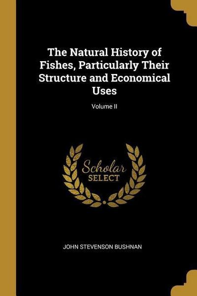 The Natural History of Fishes, Particularly Their Structure and Economical Uses; Volume II