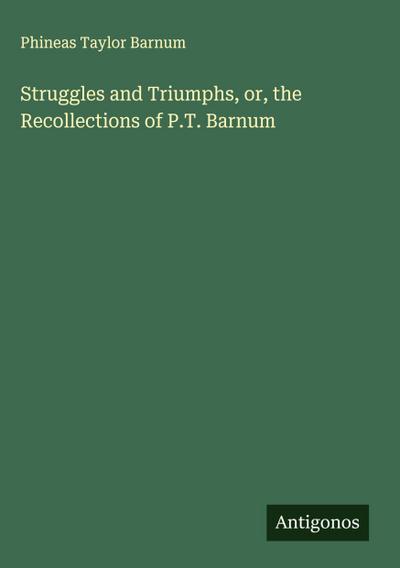 Struggles and Triumphs, or, the Recollections of P.T. Barnum