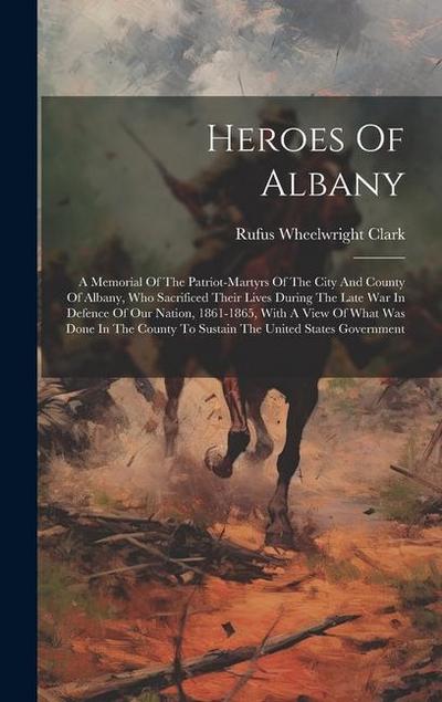 Heroes Of Albany: A Memorial Of The Patriot-martyrs Of The City And County Of Albany, Who Sacrificed Their Lives During The Late War In