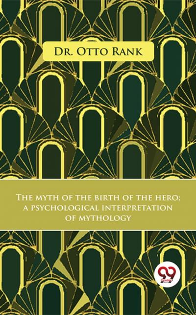 The Myth Of The Birth Of The Hero A Psychological Interpretation Of Mythology